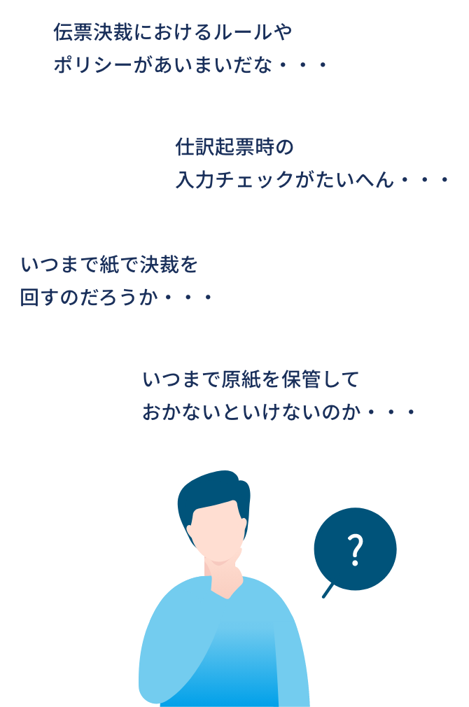 伝票決裁におけるルールやポリシーがあいまいだな・・・/いつまで紙で決裁を回すのだろうか・・・/仕訳起票時の入力チェックがたいへん・・・/いつまで原紙を保管しておかないといけないのか・・・